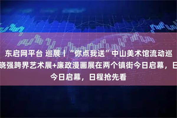 东启网平台 巡展丨“你点我送”中山美术馆流动巡展———侯晓强跨界艺术展+廉政漫画展在两个镇街今日启幕，日程抢先看