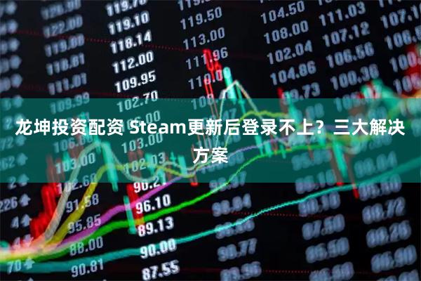 龙坤投资配资 Steam更新后登录不上？三大解决方案