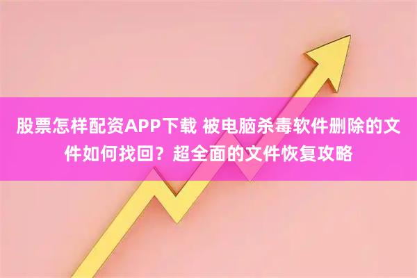 股票怎样配资APP下载 被电脑杀毒软件删除的文件如何找回？超全面的文件恢复攻略