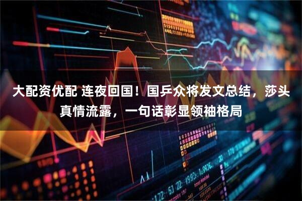 大配资优配 连夜回国！国乒众将发文总结，莎头真情流露，一句话彰显领袖格局