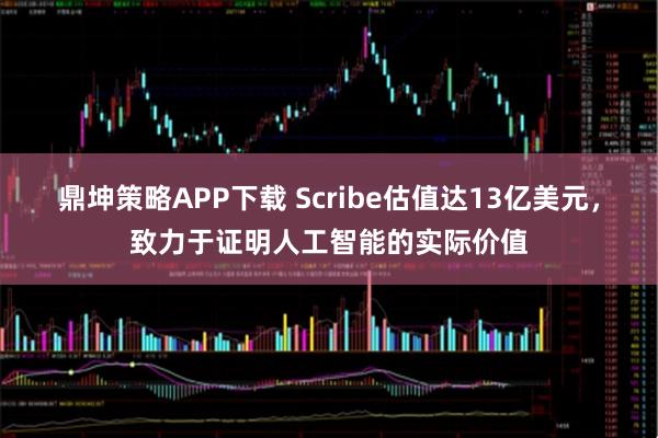 鼎坤策略APP下载 Scribe估值达13亿美元,致力于证明人工智能的实际价值