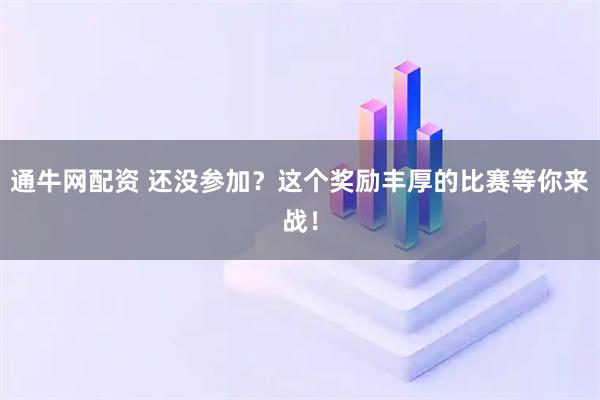 通牛网配资 还没参加?这个奖励丰厚的比赛等你来战!
