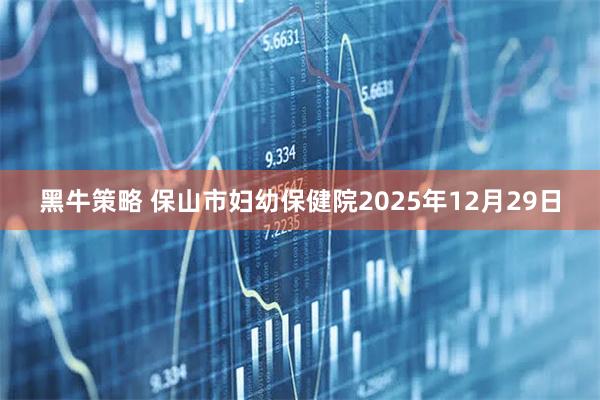 黑牛策略 保山市妇幼保健院2025年12月29日