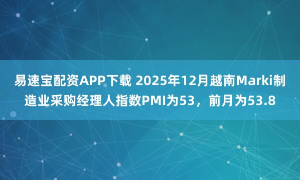 易速宝配资APP下载 2025年12月越南Marki制造业采购经理人指数PMI为53，前月为53.8