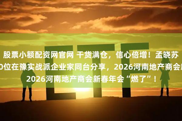 股票小额配资网官网 干货满仓，信心倍增！孟晓苏、丁祖昱领衔，10位在豫实战派企业家同台分享，2026河南地产商会新春年会“燃了”！