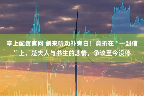 掌上配资官网 剑来听劝补旁白！竟折在“一封信”上，楚夫人与书生的悲情，争议至今没停