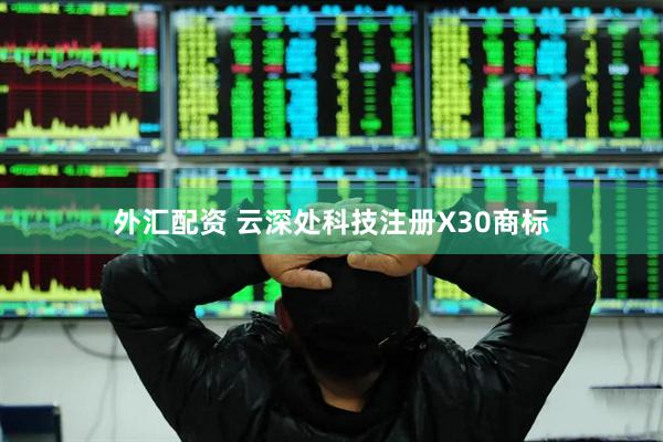 外汇配资 云深处科技注册X30商标
