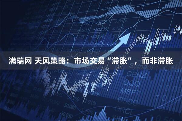 满瑞网 天风策略：市场交易“滞胀”，而非滞胀